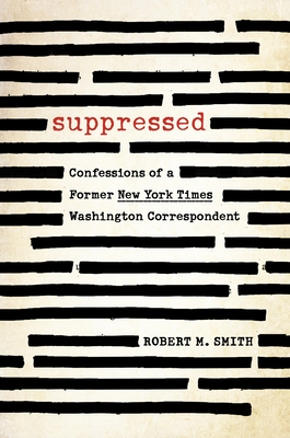 Suppressed: Confessions of a Former New York Times Washington Correspondent - Smith, Robert M