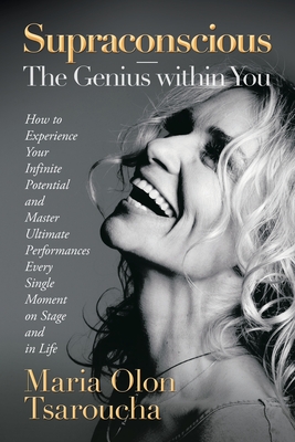 Supraconscious-The Genius Within You: How to Experience Your Infinite Potential and Master Ultimate Performances Every Single Moment on Stage and in Life - Tsaroucha, Maria Olon