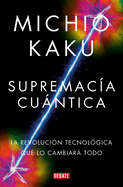 Supremac?a Cuntica: La Revoluci?n Tecnol?gica Que Lo Cambiar Todo / Quantum Supremacy: How the Quantum Co Mputer Revolution Will Change Everything