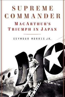 Supreme Commander: Macarthur's Triumph in Japan - Morris, Seymour