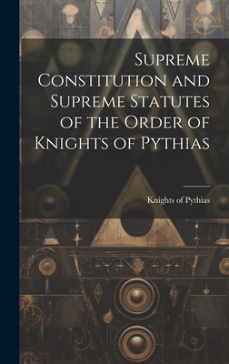 Supreme Constitution and Supreme Statutes of the Order of Knights of Pythias - Knights of Pythias (Creator)