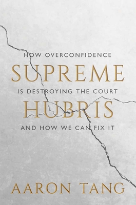 Supreme Hubris: How Overconfidence Is Destroying the Court--And How We Can Fix It - Tang, Aaron
