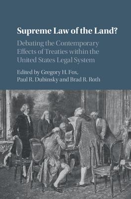 Supreme Law of the Land?: Debating the Contemporary Effects of Treaties within the United States Legal System - Fox, Gregory H. (Editor), and Dubinsky, Paul R. (Editor), and Roth, Brad R. (Editor)