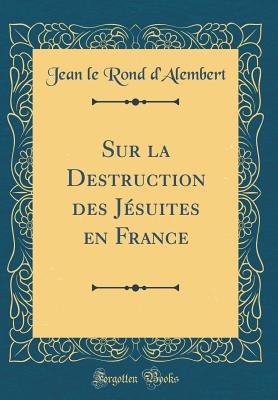 Sur La Destruction Des Jesuites En France (Classic Reprint) - D'Alembert, Jean Le Rond