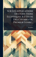 Sur Les Applications Des Fonctions Elliptiques  L'(c)tude Des Courbes Du Premier Genre...