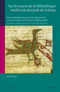 Sur Les Traces de la Bibliothque Mdivale Des Juifs de Colmar: Reconstitution  Partir Des Fragments Conservs Dans Les Reliures d'Incunables European Genizah Texts and Studies, Volume 3