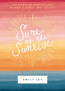 Sure as the Sunrise: 100 Morning Meditations on God's Mercy and Delight