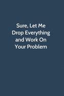 Sure, Let Me Drop Everything and Work On Your Problem: Office Gag Gift For Coworker, Funny Notebook 6x9 Lined 110 Pages, Sarcastic Joke Journal, Cool Humor Birthday Stuff, Ruled Unique Diary, Perfect Motivational Appreciation Gift, White Elephant Gag Gift