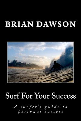 Surf For Your Success: A surfer's guide to personal success. - Dawson, Brian