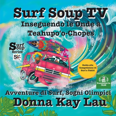 Surf Soup TV: Inseguendo le Onde a Teahupo'o-Chopes: Avventure di Surf, Sogni Olimpici Guida alle Competizioni di Surf a Tahiti (Translated in Italian) - Lau, Donna Kay