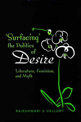 Surfacing the Politics of Desire: Literature, Feminism and Myth - Vallury, Rajeshwari S