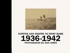 Surfing San Onofre to Point Dume: Photographs by Don James: 1936-1942