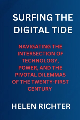 Surfing the Digital Tide: Navigating the Intersection of Technology, Power, and the Pivotal Dilemmas of the Twenty-First Century - Richter, Helen