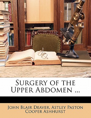 Surgery of the Upper Abdomen - Deaver, John Blair, and Ashhurst, Astley Paston Cooper