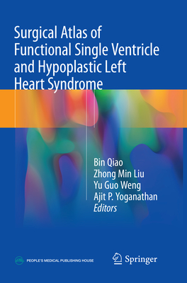 Surgical Atlas of Functional Single Ventricle and Hypoplastic Left Heart Syndrome - Qiao, Bin (Editor), and Liu, Zhong Min (Editor), and Weng, Yu Guo (Editor)