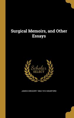 Surgical Memoirs, and Other Essays - Mumford, James Gregory 1863-1914