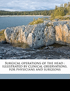 Surgical Operations of the Head: Illustrated by Clinical Observations, for Physicians and Surgeons Volume 1