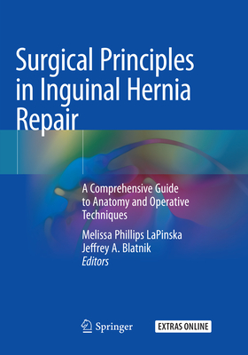 Surgical Principles in Inguinal Hernia Repair: A Comprehensive Guide to Anatomy and Operative Techniques - Lapinska, Melissa Phillips (Editor), and Blatnik, Jeffrey A (Editor)