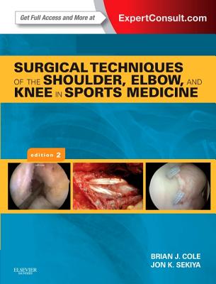 Surgical Techniques of the Shoulder, Elbow, and Knee in Sports Medicine: Expert Consult - Online and Print - Cole, Brian J, MD, MBA, and Sekiya, Jon K, MD