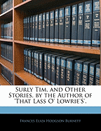 Surly Tim, and Other Stories. by the Author of 'That Lass O' Lowrie's'.