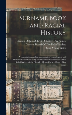 Surname Book and Racial History: A Compilation and Arrangement of Genealogical and Historical Data for Use by the Students and Members of the Relief Society of the Church of Jesus Christ of Latter-Day Saints - Gates, Susa Young, and Church of Jesus Christ of Latter-Day (Creator)