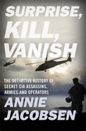 Surprise, Kill, Vanish: The Definitive History of Secret CIA Assassins, Armies and Operators