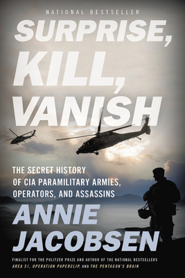 Surprise, Kill, Vanish: The Secret History of CIA Paramilitary Armies, Operators, and Assassins - Jacobsen, Annie