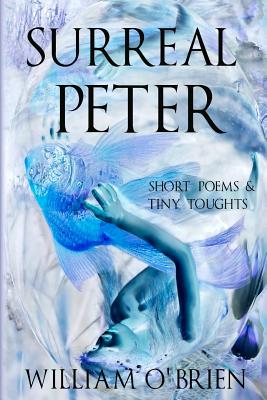 Surreal Peter (Peter: A Darkened Fairytale, Vol 4): Short Poems & Tiny Thoughts - O'Brien, William, M.D