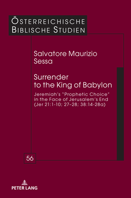 Surrender to the King of Babylon: Jeremiah's "prophetic choice" in the face of Jerusalem's end (Jer 21:1-10; 27-28; 38:14-28a) - Braulik, Georg (Series edited by), and Sessa, Salvatore Maurizio