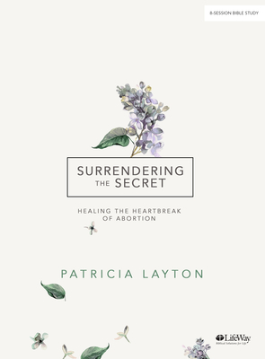 Surrendering the Secret - Bible Study Book: Healing the Heartbreak of Abortion - Layton, Pat