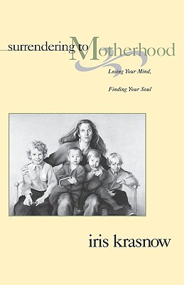 Surrendering to Motherhood: Losing Your Mind, Finding Your Soul - Krasnow, Iris, and Krasnow, Aris