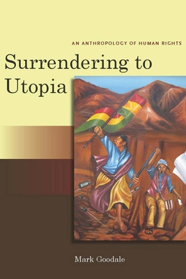 Surrendering to Utopia: An Anthropology of Human Rights - Goodale, Mark