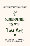 Surrendering To Who You Are: The Inspiration to Carve a New Path, Take Chances, and Embrace Change