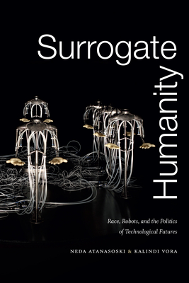 Surrogate Humanity: Race, Robots, and the Politics of Technological Futures - Atanasoski, Neda