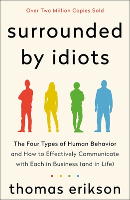 Surrounded by Idiots: The Four Types of Human Behavior and How to Effectively Communicate with Each in Business (and in Life) - Erikson, Thomas