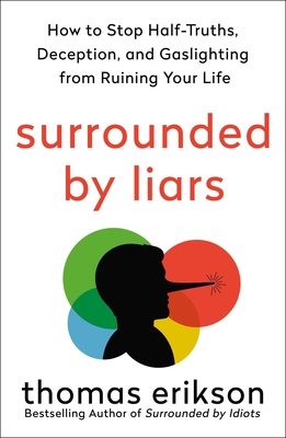 Surrounded by Liars: How to Stop Half-Truths, Deception, and Gaslighting from Ruining Your Life - Erikson, Thomas