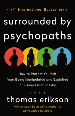 Surrounded by Psychopaths: How to Protect Yourself from Being Manipulated and Exploited in Business (and in Life) [The Surrounded by Idiots Series] - Erikson, Thomas