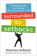Surrounded by Setbacks: Turning Obstacles Into Success (When Everything Goes to Hell)