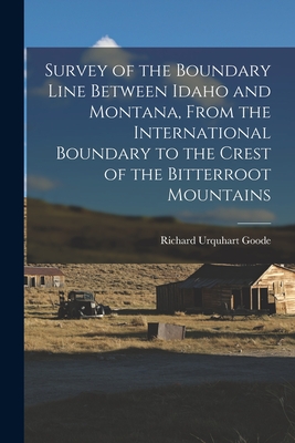 Survey of the Boundary Line Between Idaho and Montana, From the International Boundary to the Crest of the Bitterroot Mountains - Goode, Richard Urquhart 1858-1903 (Creator)