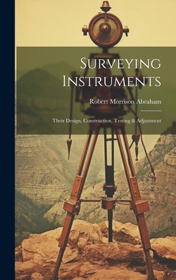 Surveying Instruments; Their Design, Construction, Testing & Adjustment - Abraham, Robert Morrison