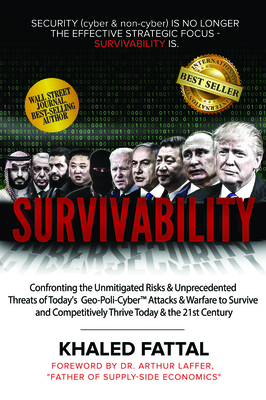 Survivability: Confronting the Unmitigated Risks & Unprecedented Threats of Today's Geo-Poli-Cyber(tm) Attacks and Warfare to Survive and Competitively Thrive Today and in the 21st Century - Fattal, Khaled
