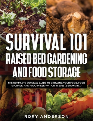Survival 101 Raised Bed Gardening and Food Storage: The Complete Survival Guide to Growing Your Food, Food Storage, and Food Preservation in 2021 (2 Books IN 1) - Anderson, Rory