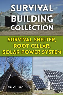 Survival Building Collection: Survival Shelter, Root Cellar, Solar Power System: (Survival Guide, Survival Gear) - Williams, Tim, MD