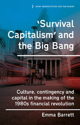 'Survival Capitalism' and the Big Bang: Culture, Contingency and Capital in the Making of the 1980s Financial Revolution - Barrett, Emma