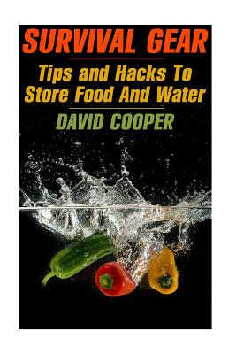 Survival Gear: Tips and Hacks To Store Food And Water: (How to Store Food and Water) - Cooper, David