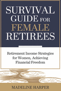 Survival Guide for Female Retirees: Retirement Income Strategies for Women, Achieving Financial Freedom