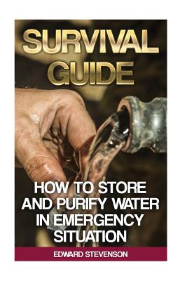 Survival Guide: How to Store and Purify Water in Emergency Situation: (Prepping, Prepper's Guide) - Stevenson, Edward