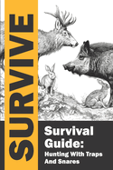 Survival Guide: Hunting with Traps and Snares / Survive / Hunting and Trapping for the Worst-Case Scenario: Complete guide to learning how to stay alive by hunting with snare traps in emergency situations.