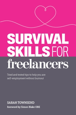 Survival Skills for Freelancers: Tried and Tested Tips to Help You Ace Self-Employment Without Burnout - Blake Obe, Simon (Foreword by), and Townsend, Sarah