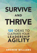 Survive and Thrive: 120 Ideas to Cultivate Your Leadership Agility